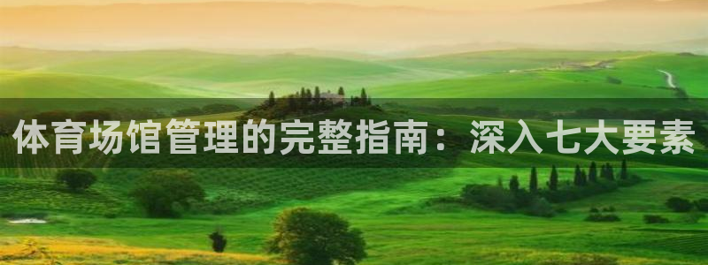 必一运动官网装机吧：体育场馆管理的完整指南：深入七大要素