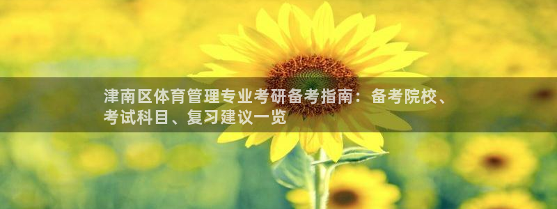 必一体育bsport下载：津南区体育管理专业考研备考指南：备