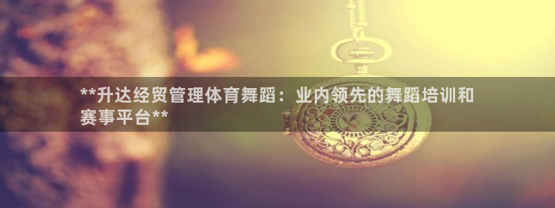 必一体育：**升达经
