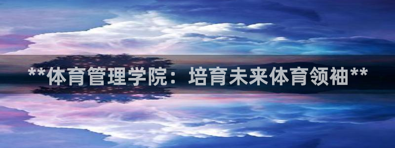 必一运动官网装机吧：**体育管理学院：培育未来体育领袖**