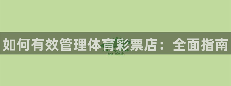 必一体育官网网站：如何有效管理体育彩票店：全面指南