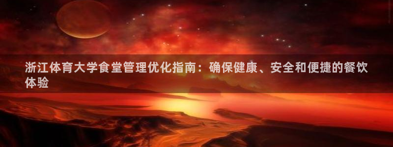 必一体育秀给网：浙江体育大学食堂管理优化指南：确保健康、安全