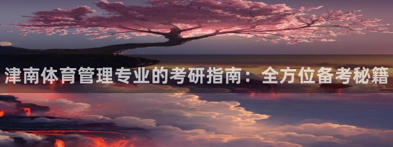 必一体育流水线是什么意思：津南体育管理专业的考研指南：全方位