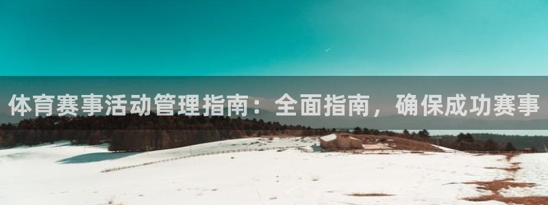 必一体育官方入口：体育赛事活动管理指南：全面指南，确保成功赛