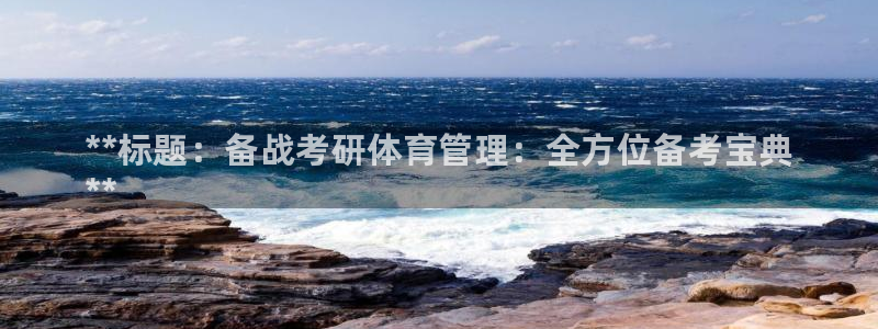 必一体育app下载安装：**标题：备战考研体育管理：全方位备